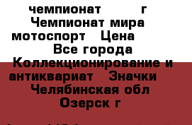 11.1) чемпионат : 1969 г - Чемпионат мира - мотоспорт › Цена ­ 290 - Все города Коллекционирование и антиквариат » Значки   . Челябинская обл.,Озерск г.